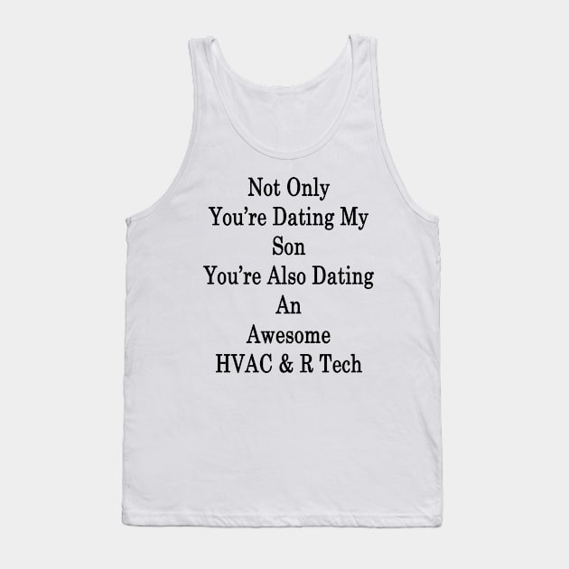 Not Only You're Dating My Son You're Also Dating An Awesome HVAC & R Tech Tank Top by supernova23